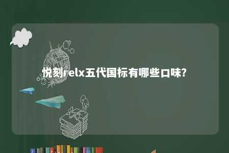 悦刻relx五代国标有哪些口味
？ 